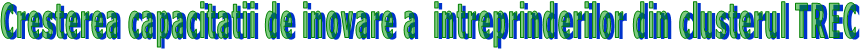 Cresterea capacitatii de inovare a  intreprinderilor din clusterul TREC